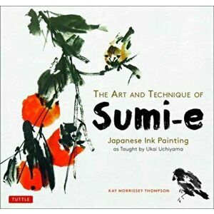 The Art and Technique of Sumi-E: Japanese Ink Painting as Taught by Ukai Uchiyama, Paperback - Kay Morrissey Thompson imagine