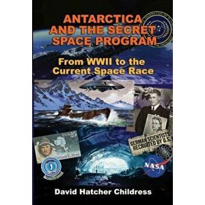 Antarctica and the Secret Space Program: From WWII to the Current Space Race, Paperback - David Hatcher Childress imagine