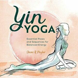Yin Yoga: Essential Poses and Sequences for Balanced Energy, Paperback - Diane Paylor imagine