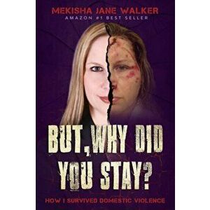 But, Why Did You Stay?: How I Survived Domestic Violence, Paperback - Mekisha Jane Walker imagine