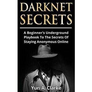 Darknet Secrets: A Beginner's Underground Playbook To The Secrets Of Staying Anonymous Online, Paperback - Yuri a. Bogachev imagine