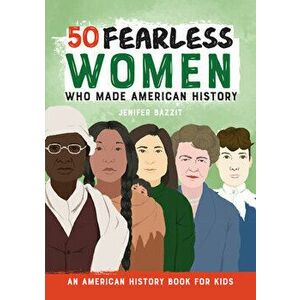 50 Fearless Women Who Made American History: An American History Book for Kids, Paperback - Jenifer Bazzit imagine