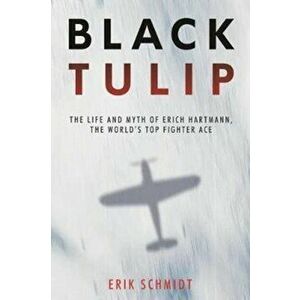 Black Tulip: The Life and Myth of Erich Hartmann, the World's Top Fighter Ace, Hardcover - Erik Schmidt imagine