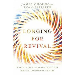 Longing for Revival: From Holy Discontent to Breakthrough Faith, Paperback - James Choung imagine