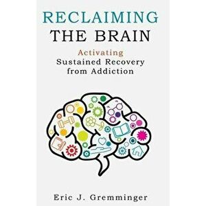 Reclaiming the Brain: Activating Sustained Recovery from Addiction, Paperback - Eric J. Gremminger imagine