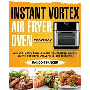 Instant Vortex Air Fryer Oven Cookbook: Easy and Healthy Recipes to Air Fryer, Roasting, Broiling, Baking, Reheating, Dehydrating, and Rotisserie., Pa imagine