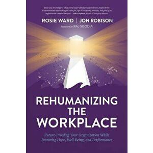 Rehumanizing the Workplace: Future-Proofing Your Organization While Restoring Hope, Well-Being, and Performance, Paperback - Rosie Ward imagine