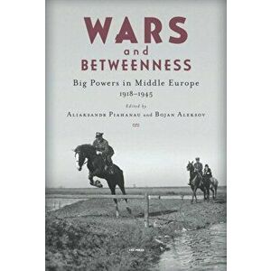 Wars and Betweenness: Big Powers and Middle Europe, 1918-1945, Hardcover - Aliaksandr Piahanau imagine