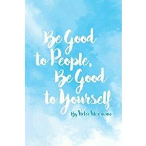 Be Good to People Be Good to Yourself, Paperback - Victor Vilcahuano imagine