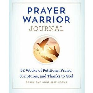 Prayer Warrior Journal: 52-Weeks of Petitions, Praise, Scriptures, and Thanks to God, Paperback - Barry Adams imagine