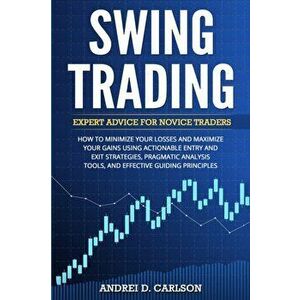 Swing Trading: Expert Advice For Novice Traders - How To Minimize Your Losses And Maximize Your Gains Using Actionable Entry And Exit, Paperback - And imagine