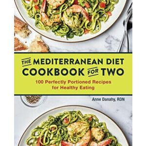 The Mediterranean Diet Cookbook for Two: 100 Perfectly Portioned Recipes for Healthy Eating, Paperback - Anne, Rd Danahy imagine