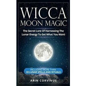 Wicca Moon Magic: The Secret Lore Of Harnessing The Lunar Energy To Get What You Want - Including More Than 33 Lunar Spells And Rituals, Paperback - A imagine