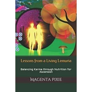 Lessons from a Living Lemuria: Balancing Karma through Nutrition for Ascension, Paperback - Magenta Pixie imagine