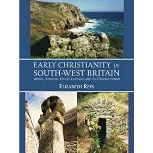 Early Christianity in South-West Britain: Wessex, Somerset, Devon, Cornwall and the Channel Islands, Paperback - Elizabeth Rees imagine
