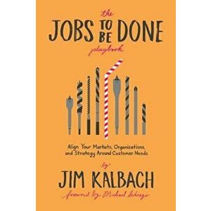 The Jobs to Be Done Playbook: Align Your Markets, Organization, and Strategy Around Customer Needs, Paperback - Jim Kalbach imagine