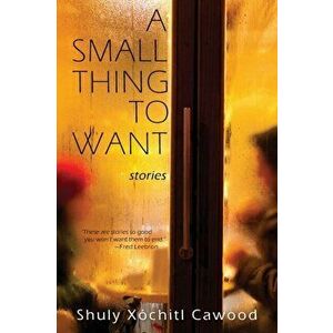 A Small Thing to Want, Paperback - Shuly Xochitl Cawood imagine