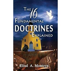 The 16 Fundamental Doctrines Explained, Hardcover - Eliud A. Montoya imagine