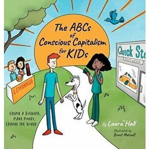 The ABCs of Conscious Capitalism for KIDs: Create a Business, Make Money, Change the World, Hardcover - Laura Hall imagine