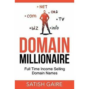 Domain Millionaire: Full Time Income Selling Domain Names, Paperback - Satish Gaire imagine
