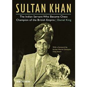 Sultan Khan: The Indian Servant Who Became Chess Champion of the British Empire, Paperback - Daniel King imagine