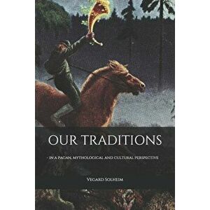 Our Traditions: - in a pagan, mythological and cultural perspective, Paperback - Vegard Solheim imagine