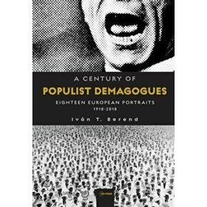 A Century of Populist Demagogues: Eighteen European Portraits, 1918-2018, Paperback - Ivan T. Berend imagine