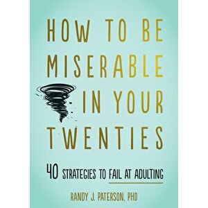 How to Be Miserable in Your Twenties: 40 Strategies to Fail at Adulting, Paperback - Randy J. Paterson imagine