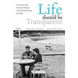 Life Should Be Transparent: Conversations about Lithuania and Europe in the Twentieth Century and Today, Paperback - Aurimas Svedas imagine