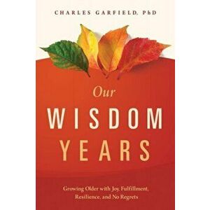 Our Wisdom Years: Growing Older with Joy, Fulfillment, Resilience, and No Regrets, Hardcover - Charles Garfield imagine