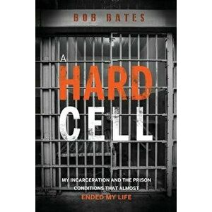 A Hard Cell: My Incarceration And The Prison Conditions That Almost Ended My Life, Paperback - Bob Bates imagine