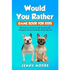 Would You Rather Game Book for Kids: 500 Hilarious Questions, Silly Scenarios and Challenging Choices the Whole Family Will Love, Paperback - Jenny Mo imagine