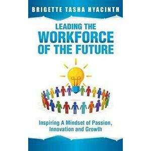 Leading the Workforce of the Future: Inspiring a Mindset of Passion, Innovation and Growth, Hardcover - Brigette Tasha Hyacinth imagine