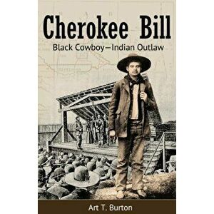 Cherokee Bill: Black Cowboy-Indian Outlaw, Paperback - Arthur T. Burton imagine