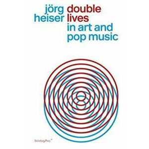 Double Lives in Art and Pop Music, Paperback - Jrg Heiser imagine