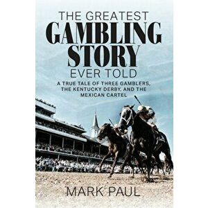 The Greatest Gambling Story Ever Told: A True Tale of Three Gamblers, The Kentucky Derby, and the Mexican Cartel, Paperback - Mark Paul imagine