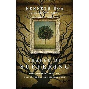 Shaped by Suffering: How Temporary Hardships Prepare Us for Our Eternal Home, Paperback - Kenneth Boa imagine