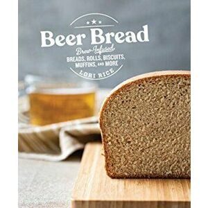 Beer Bread: Brew-Infused Breads, Rolls, Biscuits, Muffins, and More, Paperback - Lori Rice imagine