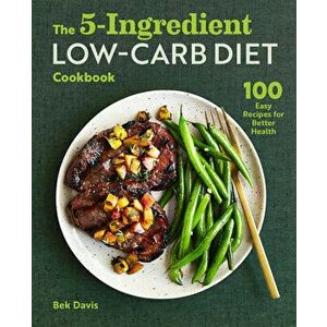 The 5-Ingredient Low-Carb Diet Cookbook: 100 Easy Recipes for Better Health, Paperback - Bek Davis imagine