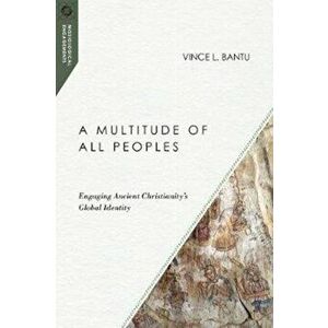 A Multitude of All Peoples: Engaging Ancient Christianity's Global Identity, Paperback - Vince L. Bantu imagine