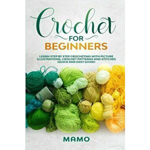 Crochet for Beginners: Learn step by step Crocheting with picture illustrations, Crochet patterns and stitches (Quick and easy guide)., Paperback - Ma imagine