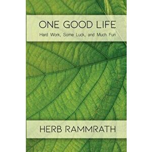 One Good Life: Hard Work, Some Luck, and Much Fun, Paperback - Herb Rammrath imagine