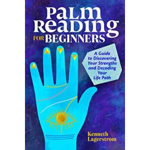 Palm Reading for Beginners: A Guide to Discovering Your Strengths and Decoding Your Life Path, Paperback - Kenneth Lagerstrom imagine