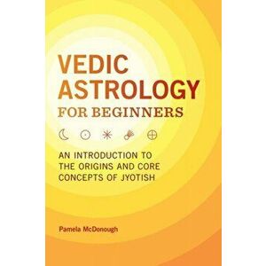 Vedic Astrology for Beginners: An Introduction to the Origins and Core Concepts of Jyotish, Paperback - Pamela McDonough imagine