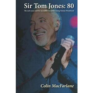 Sir Tom Jones: 80: The early days and the incredible rise of the young Tommy Woodward, Paperback - Colin MacFarlane imagine