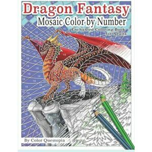 Dragon Fantasy - Mosaic Color by Number -Enchanted Coloring Book for Adults: Mythical Magic and Lore for Stress Relief, Paperback - Color Questopia imagine