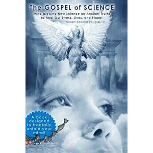 The Gospel of Science: Mind-blowing New Science on Ancient Truths to Heal Our Stress, Lives, and Planet, Paperback - William Edward Douglas Jr imagine