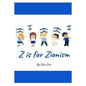 Z is for Zionism: Introduce your child to the true, inspiring history of Israel and the Jewish people, Paperback - Ze'ev Zion imagine