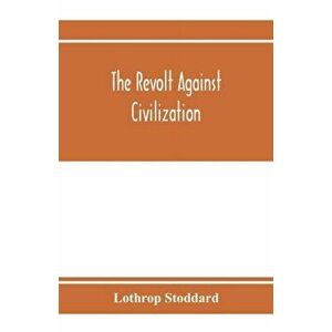 The revolt against civilization; the menace of the under man, Paperback - Lothrop Stoddard imagine