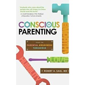Conscious Parenting: Using the Parental Awareness Threshold, Paperback - MD Robert a. Saul imagine